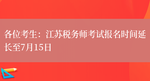 各位考生：江苏税务师考试报名时间延长至7月15日(图1)