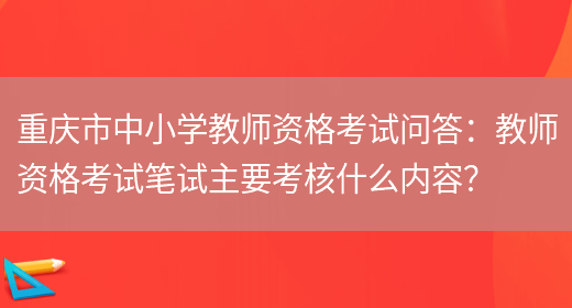 重庆市中小学教师资格考试问答：教师资格考试笔试主要考核什么内容？(图1)