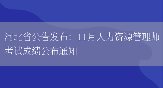 河北省公告发布：11月人力资源管理师考试成绩公布通知(图1)