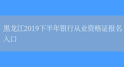 黑龙江2019下半年银行从业资格证报名入口(图1)