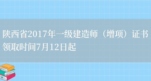 陕西省2017年一级建造师（增项）证书领取时间7月12日起(图1)