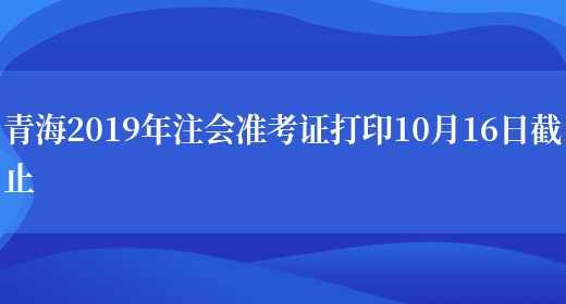 青海2019年注会准考证打印10月16日截止(图1)
