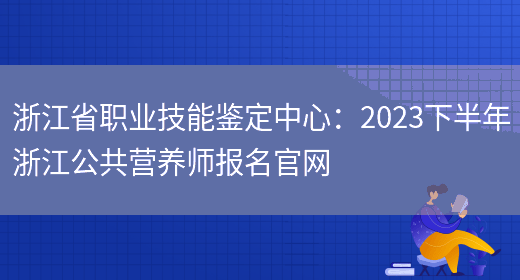 浙江省职业技能鉴定中心：2023下半年浙江公共营养师报名官网(图1)