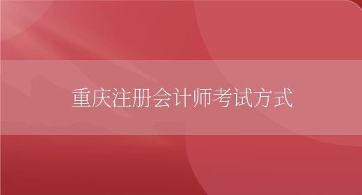 重庆注册会计师考试方式(图1)