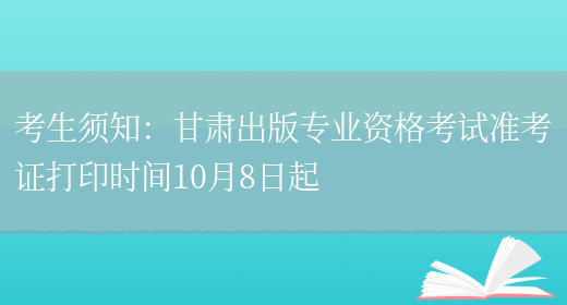 考生须知：甘肃出版专业资格考试准考证打印时间10月8日起(图1)