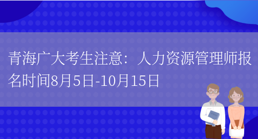 青海广大考生注意：人力资源管理师报名时间8月5日-10月15日(图1)