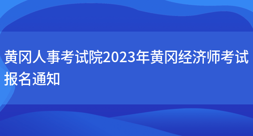 黄冈人事考试院2023年黄冈经济师考试报名通知(图1)
