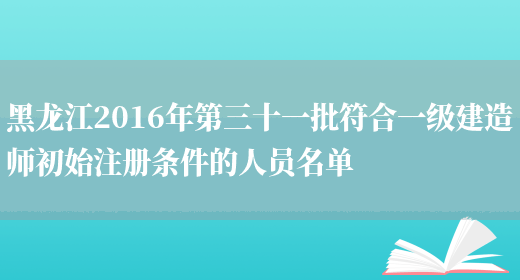 黑龙江2016年第三十一批符合一级建造师初始注册条件的人员名单(图1)