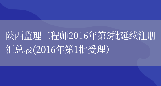 陕西监理工程师2016年第3批延续注册汇总表(2016年第1批受理）(图1)