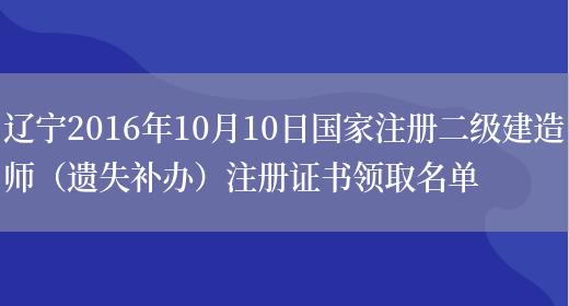 辽宁2016年10月10日国家注册二级建造师（遗失补办）注册证书领取名单(图1)