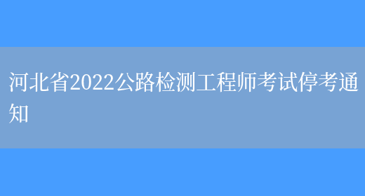 河北省2022公路检测工程师考试停考通知