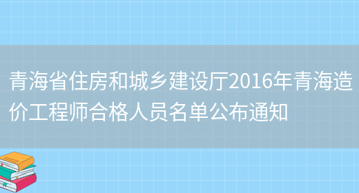 青海省住房和城乡建设厅2016年青海造价工程师合格人员名单公布通知(图1)