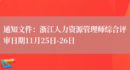 通知文件：浙江人力资源管理师综合评审日期11月25日-26日(图1)