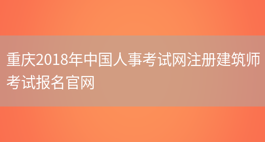 重庆2018年中国人事考试网注册建筑师考试报名官网(图1)