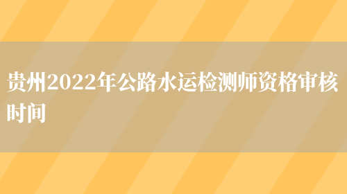贵州2022年公路水运检测师资格审核时间(图1)