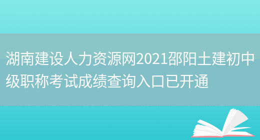 湖南建设人力资源网2021邵阳土建初中级职称考试成绩查询入口已开通(图1)
