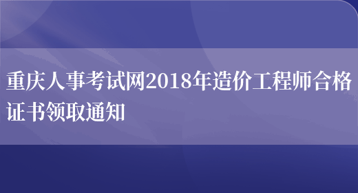 重庆人事考试网2018年造价工程师合格证书领取通知(图1)