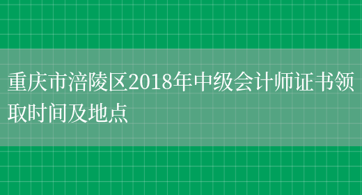重庆市涪陵区2018年中级会计师证书领取时间及地点
