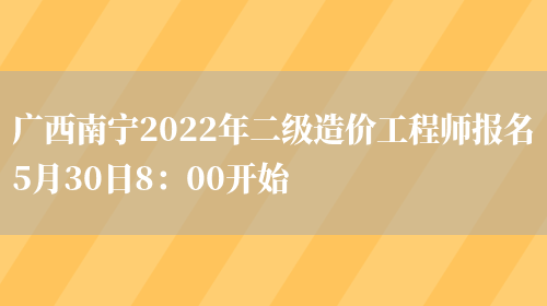 广西南宁2022年二级造价工程师报名5月30日8：00开始(图1)