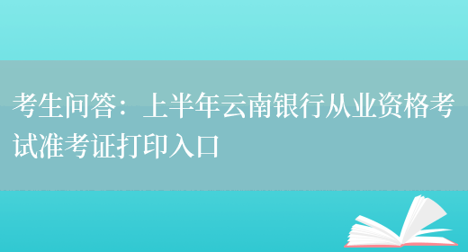 考生问答：上半年云南银行从业资格考试准考证打印入口(图1)