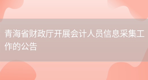 青海省财政厅开展会计人员信息采集工作的公告(图1)