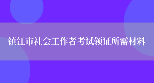 镇江市社会工作者考试领证所需材料(图1)
