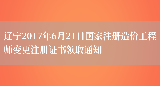 辽宁2017年6月21日国家注册造价工程师变更注册证书领取通知(图1)