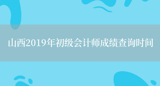 山西2019年初级会计师成绩查询时间(图1)