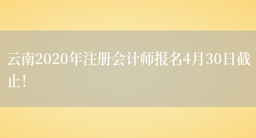 云南2020年注册会计师报名4月30日截止！(图1)