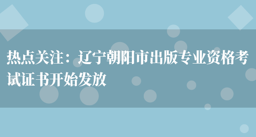 热点关注：辽宁朝阳市出版专业资格考试证书开始发放(图1)