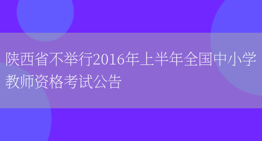 陕西省不举行2016年上半年全国中小学教师资格考试公告(图1)