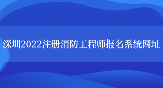 深圳2022注册消防工程师报名系统网址(图1)
