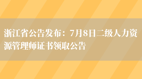 浙江省公告发布：7月8日二级人力资源管理师证书领取公告(图1)