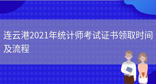 连云港2021年统计师考试证书领取时间及流程(图1)