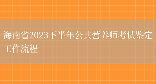 海南省2023下半年公共营养师考试鉴定工作流程(图1)
