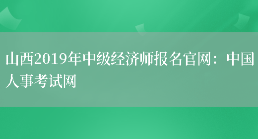 山西2019年中级经济师报名官网：中国人事考试网(图1)