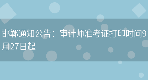 邯郸通知公告：审计师准考证打印时间9月27日起(图1)