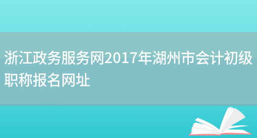 浙江政务服务网2017年湖州市会计初级职称报名网址(图1)