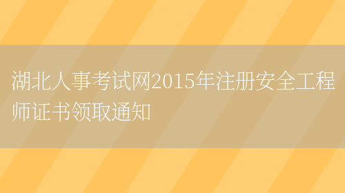 湖北人事考试网2015年注册安全工程师证书领取通知(图1)