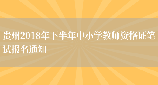 贵州2018年下半年中小学教师资格证笔试报名通知(图1)
