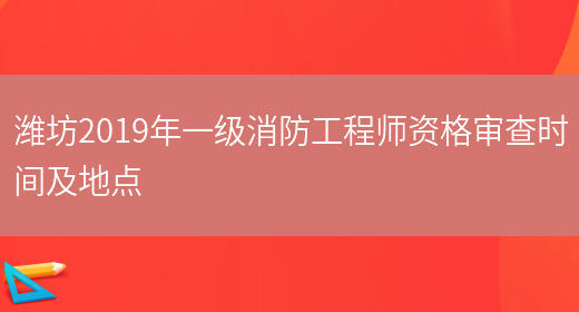 潍坊2019年一级消防工程师资格审查时间及地点(图1)