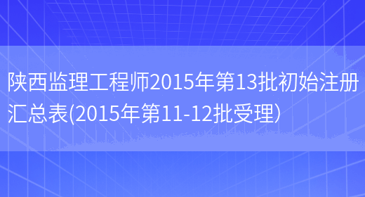 陕西监理工程师2015年第13批初始注册汇总表(2015年第11-12批受理）(图1)