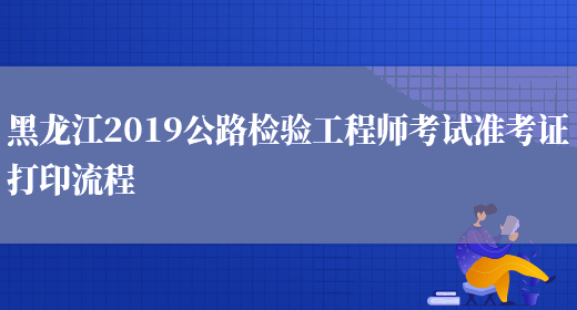 黑龙江2019公路检验工程师考试准考证打印流程(图1)