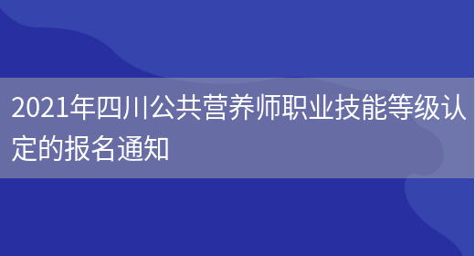 2021年四川公共营养师职业技能等级认定的报名通知(图1)