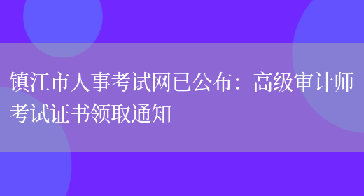 镇江市人事考试网已公布：高级审计师考试证书领取通知