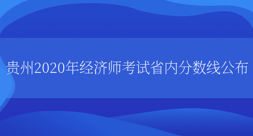 贵州2020年经济师考试省内分数线公布(图1)