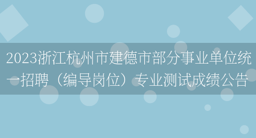2023浙江杭州市建德市部分事业单位统一招聘（编导岗位）专业测试成绩公告(图1)