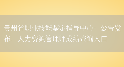 贵州省职业技能鉴定指导中心：公告发布：人力资源管理师成绩查询入口(图1)