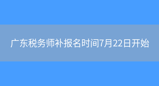 广东税务师补报名时间7月22日开始(图1)