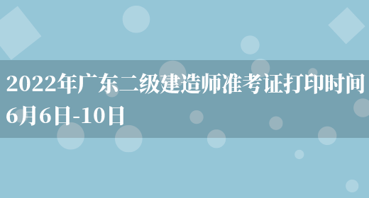 2022年广东二级建造师准考证打印时间6月6日-10日(图1)